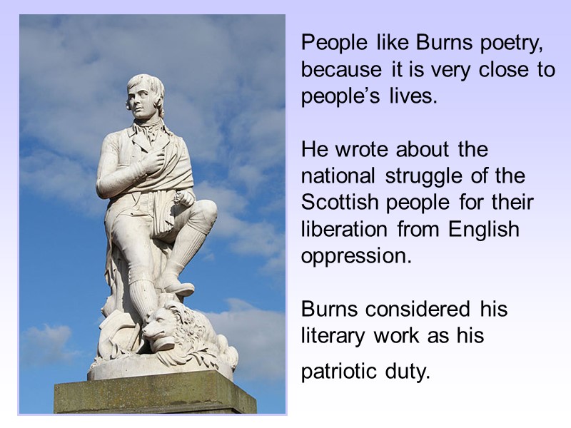 People like Burns poetry, because it is very close to people’s lives.  
